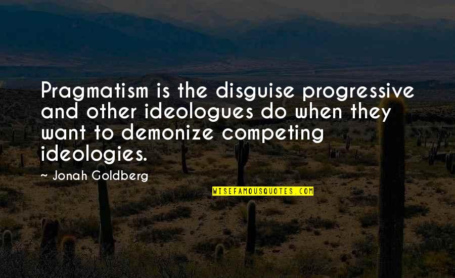 Sahabah Prepared Quotes By Jonah Goldberg: Pragmatism is the disguise progressive and other ideologues