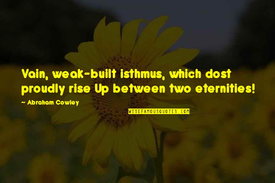 Sahabat Selamanya Quotes By Abraham Cowley: Vain, weak-built isthmus, which dost proudly rise Up