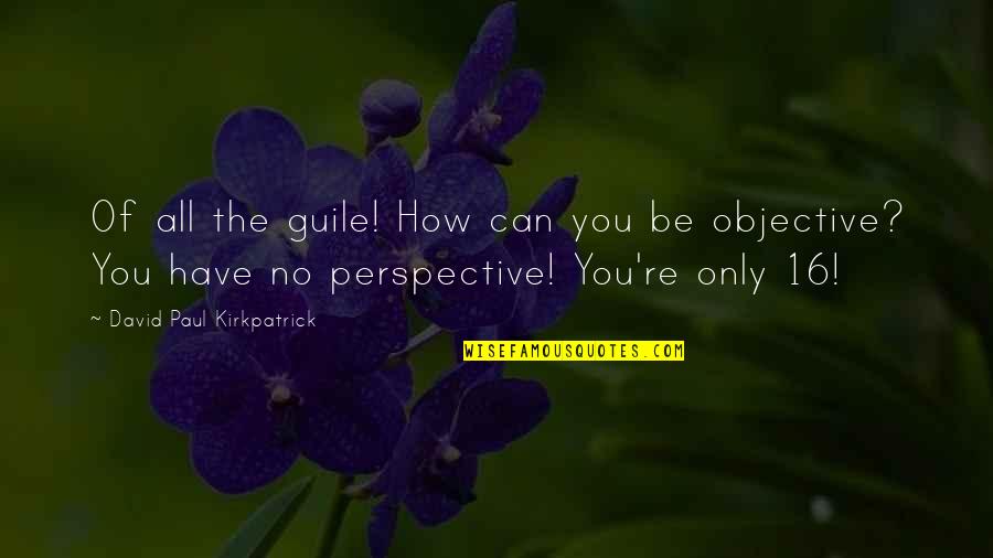 Sahabat Susah Senang Quotes By David Paul Kirkpatrick: Of all the guile! How can you be Sahabat Susah Senang Quotes By David Paul Kirkpatrick: Of all the guile! How can you be