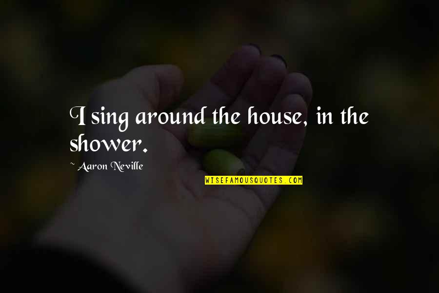 Sahabat Till Jannah Quotes By Aaron Neville: I sing around the house, in the shower.
