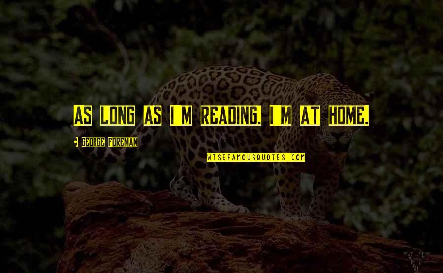 Sahabat Till Jannah Quotes By George Foreman: As long as I'm reading, I'm at home.
