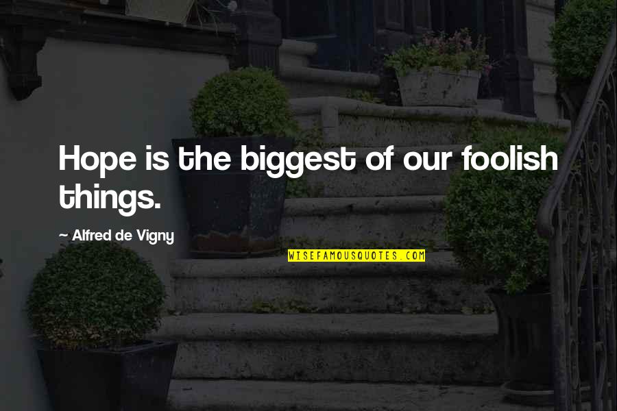 Sahaj Kohli Quotes By Alfred De Vigny: Hope is the biggest of our foolish things.