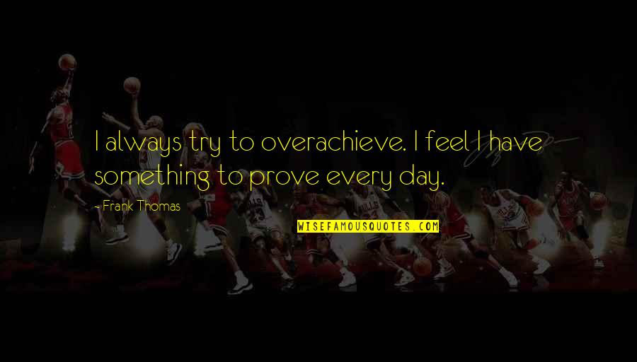 Sahakian William Quotes By Frank Thomas: I always try to overachieve. I feel I