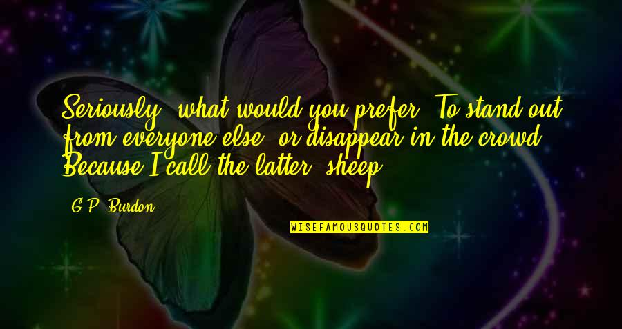 Sahan Journal Quotes By G.P. Burdon: Seriously, what would you prefer? To stand out