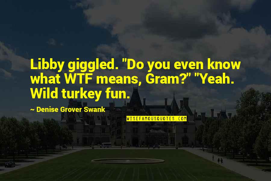 Sahana Srinivasan Quotes By Denise Grover Swank: Libby giggled. "Do you even know what WTF Sahana Srinivasan Quotes By Denise Grover Swank: Libby giggled. "Do you even know what WTF