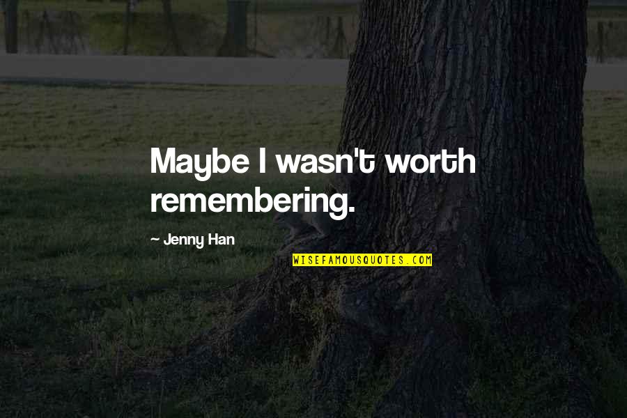 Sahana Vavatu Quotes By Jenny Han: Maybe I wasn't worth remembering.