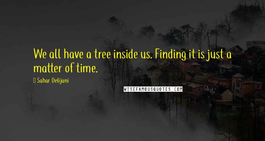 Sahar Delijani quotes: We all have a tree inside us. Finding it is just a matter of time.