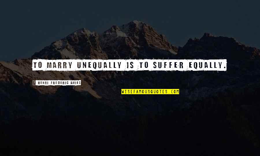 Sahara Hare Quotes By Henri Frederic Amiel: To marry unequally is to suffer equally. Sahara Hare Quotes By Henri Frederic Amiel: To marry unequally is to suffer equally.