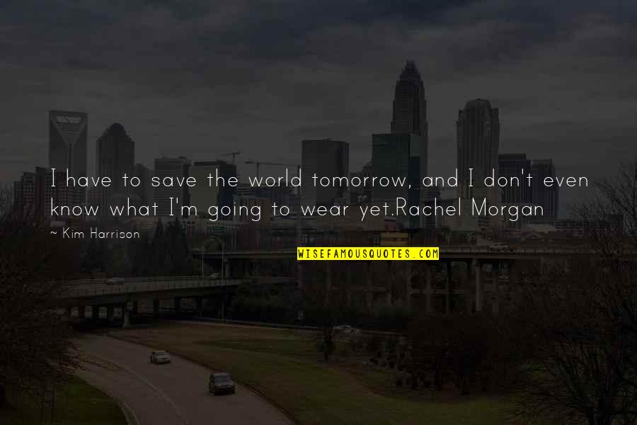 Sahara Memorable Quotes By Kim Harrison: I have to save the world tomorrow, and Sahara Memorable Quotes By Kim Harrison: I have to save the world tomorrow, and