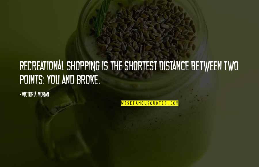 Sahara Memorable Quotes By Victoria Moran: Recreational shopping is the shortest distance between two