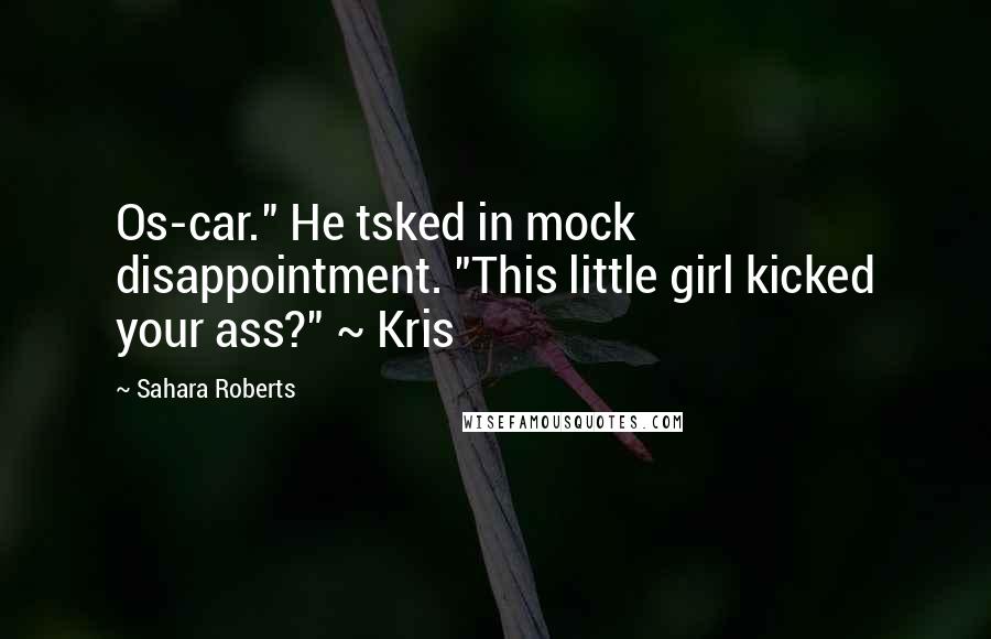 Sahara Roberts quotes: Os-car." He tsked in mock disappointment. "This little girl kicked your ass?" ~ Kris
