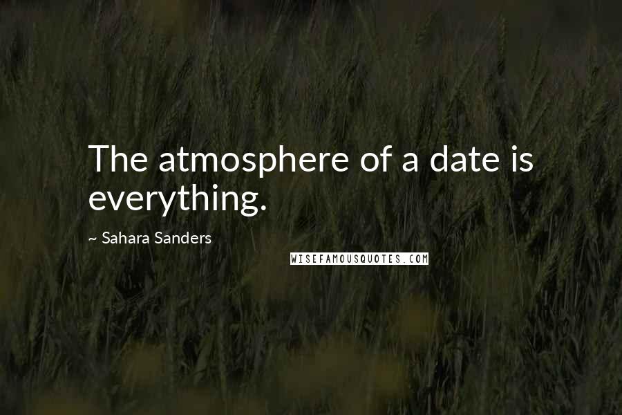 Sahara Sanders quotes: The atmosphere of a date is everything.