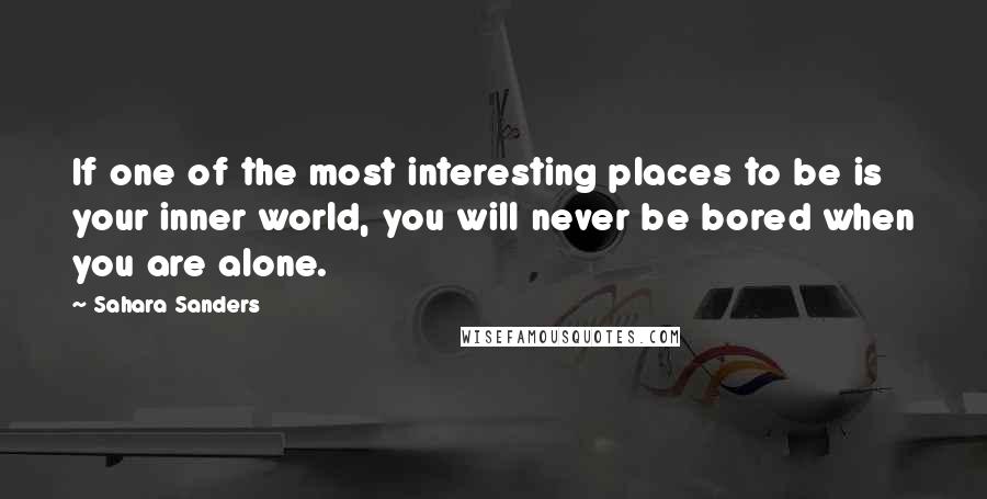 Sahara Sanders quotes: If one of the most interesting places to be is your inner world, you will never be bored when you are alone.