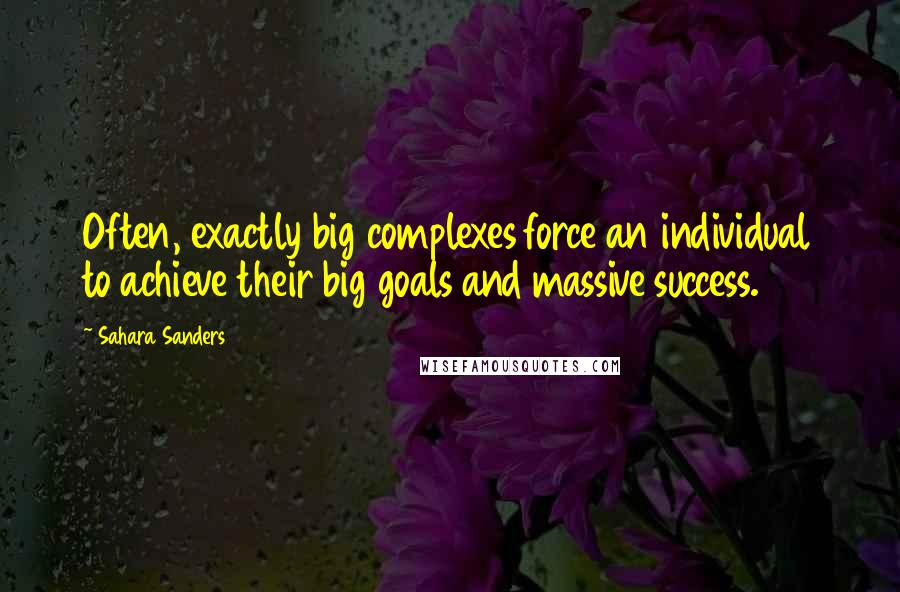 Sahara Sanders quotes: Often, exactly big complexes force an individual to achieve their big goals and massive success.