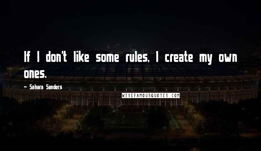 Sahara Sanders quotes: If I don't like some rules, I create my own ones.