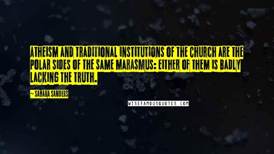 Sahara Sanders quotes: Atheism and traditional institutions of the Church are the polar sides of the same marasmus: either of them is badly lacking the truth. Sahara Sanders quotes: Atheism and traditional institutions of the Church are the polar sides of the same marasmus: either of them is badly lacking the truth.