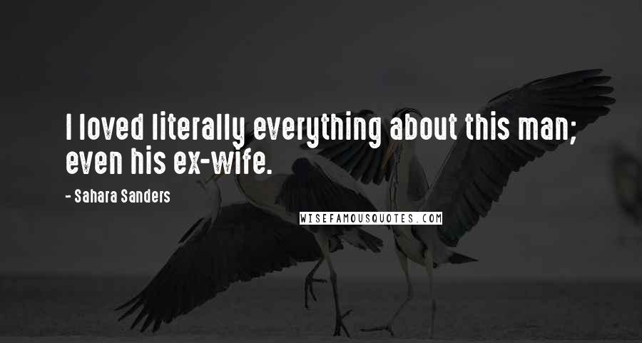 Sahara Sanders quotes: I loved literally everything about this man; even his ex-wife.