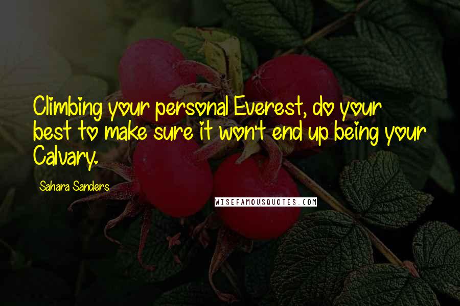 Sahara Sanders quotes: Climbing your personal Everest, do your best to make sure it won't end up being your Calvary.