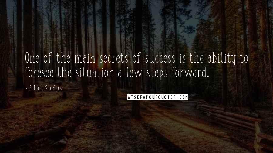 Sahara Sanders quotes: One of the main secrets of success is the ability to foresee the situation a few steps forward.