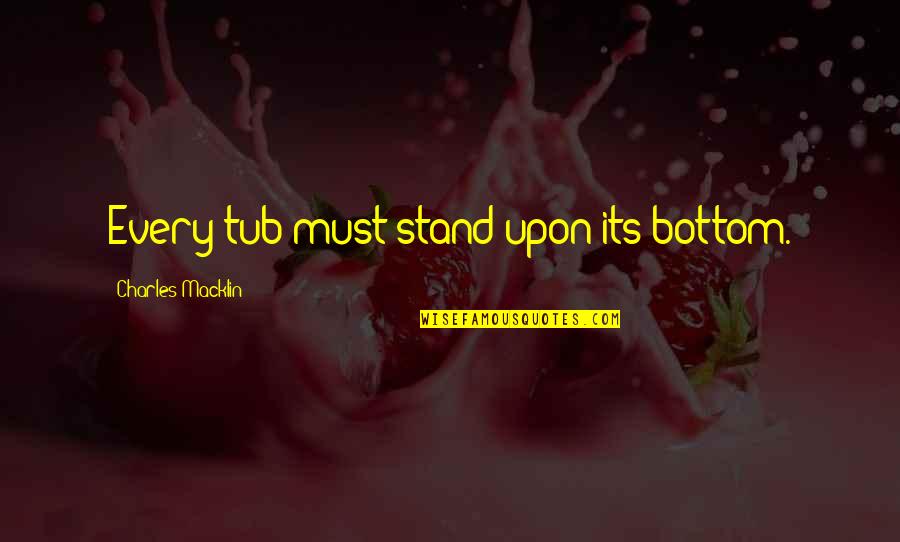 Sahara Todos Quotes By Charles Macklin: Every tub must stand upon its bottom. Sahara Todos Quotes By Charles Macklin: Every tub must stand upon its bottom.