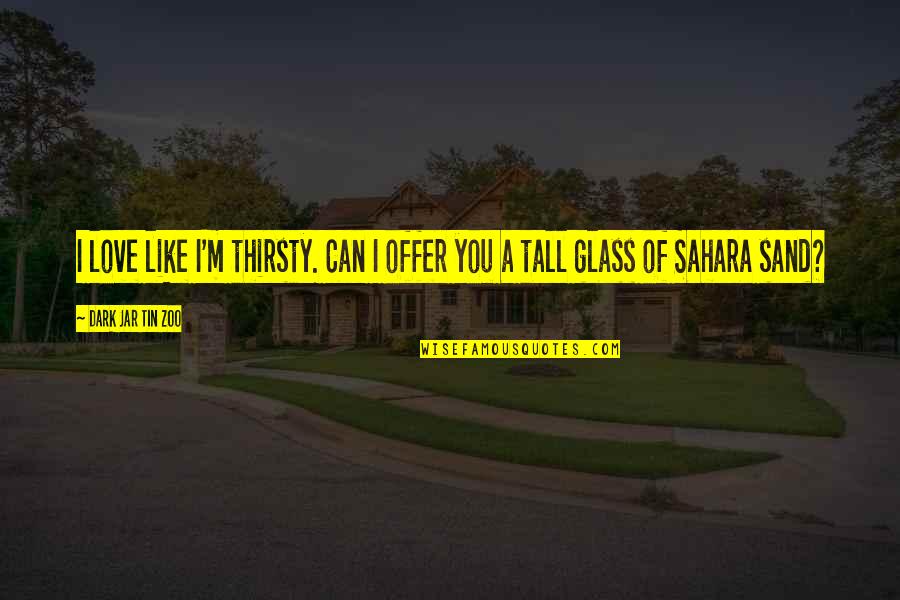 Sahara's Quotes By Dark Jar Tin Zoo: I love like I'm thirsty. Can I offer