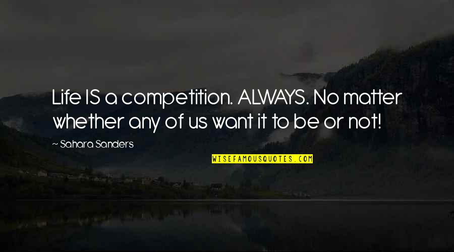 Sahara's Quotes By Sahara Sanders: Life IS a competition. ALWAYS. No matter whether