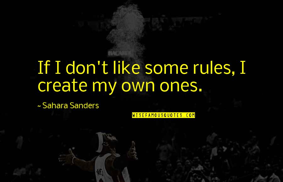 Sahara's Quotes By Sahara Sanders: If I don't like some rules, I create