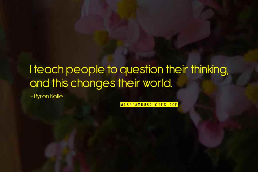 Sahay Plus Quotes By Byron Katie: I teach people to question their thinking, and