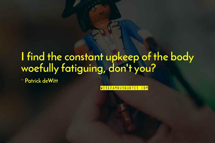 Sahayata Quotes By Patrick DeWitt: I find the constant upkeep of the body