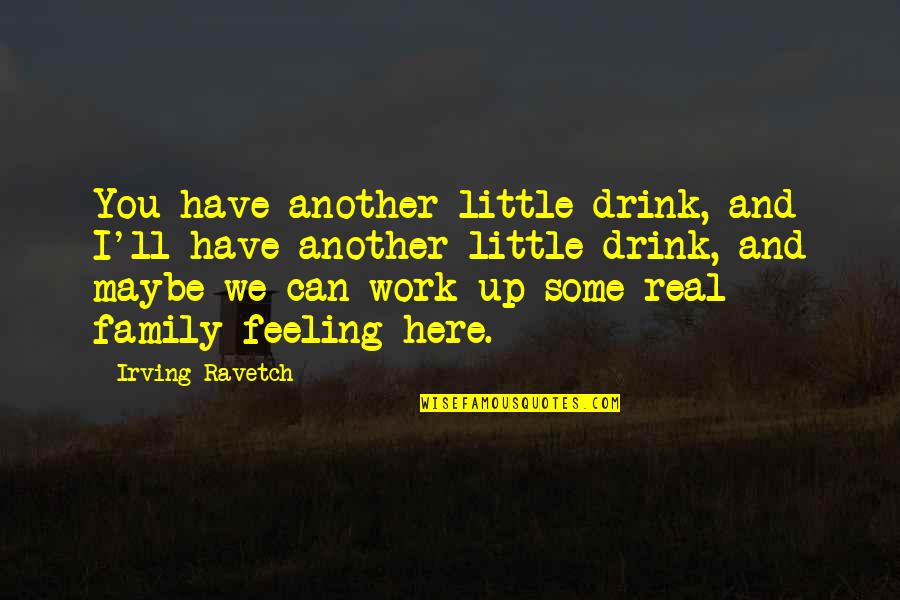 Saheeh Quotes By Irving Ravetch: You have another little drink, and I'll have
