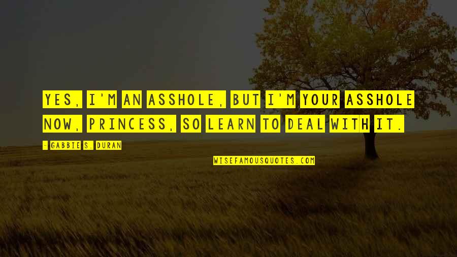 Saher Bamba Quotes By Gabbie S. Duran: Yes, I'm an asshole, but I'm your asshole Saher Bamba Quotes By Gabbie S. Duran: Yes, I'm an asshole, but I'm your asshole