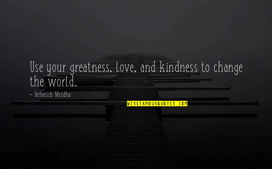 Saher Ka Quotes By Debasish Mridha: Use your greatness, love, and kindness to change