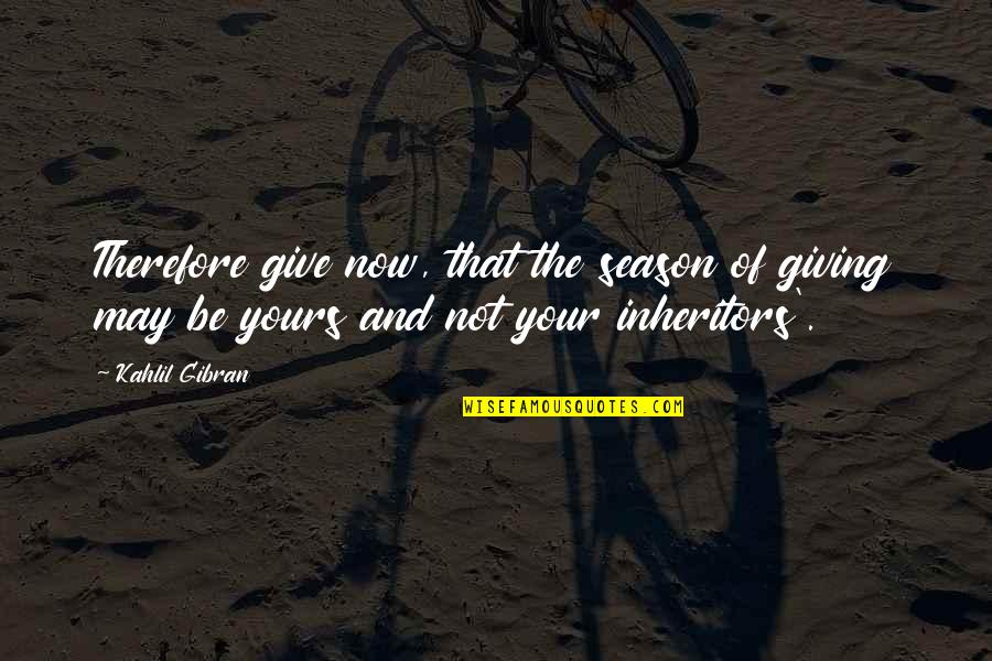 Saher Ka Quotes By Kahlil Gibran: Therefore give now, that the season of giving