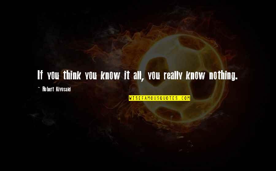 Sahgal Quotes By Robert Kiyosaki: If you think you know it all, you Sahgal Quotes By Robert Kiyosaki: If you think you know it all, you