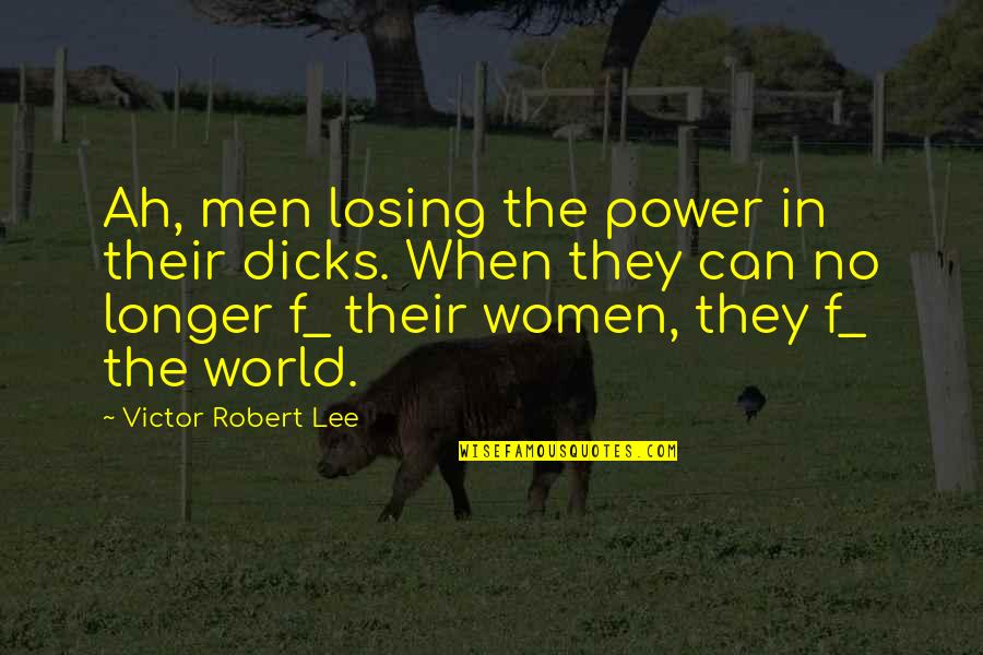 Sahgal Song Quotes By Victor Robert Lee: Ah, men losing the power in their dicks. Sahgal Song Quotes By Victor Robert Lee: Ah, men losing the power in their dicks.