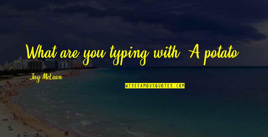 Sahi Bi Mden N Quotes By Jay McLean: What are you typing with? A potato? Sahi Bi Mden N Quotes By Jay McLean: What are you typing with? A potato?