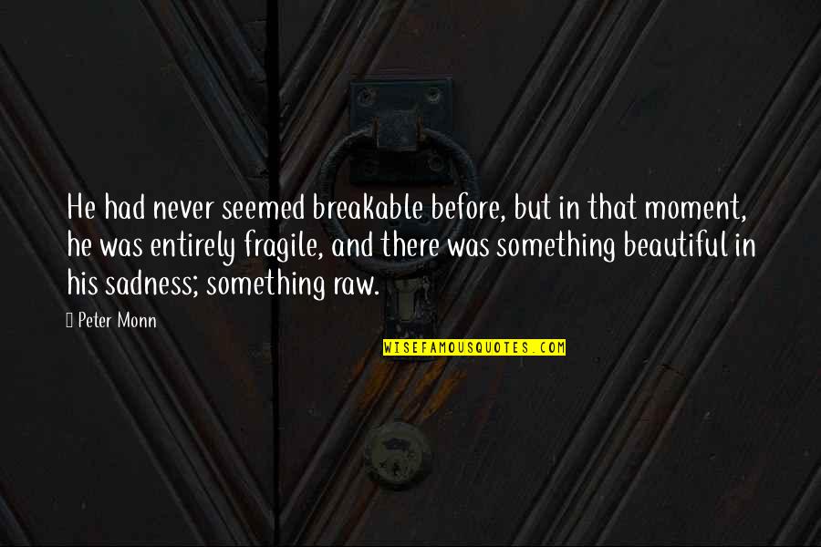 Sahi Bi Mden N Quotes By Peter Monn: He had never seemed breakable before, but in Sahi Bi Mden N Quotes By Peter Monn: He had never seemed breakable before, but in