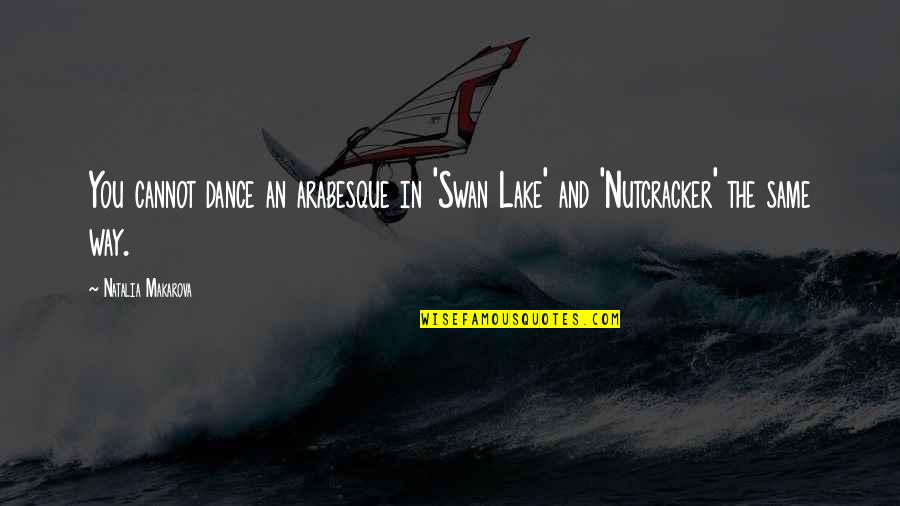 Sahi Faisla Quotes By Natalia Makarova: You cannot dance an arabesque in 'Swan Lake'