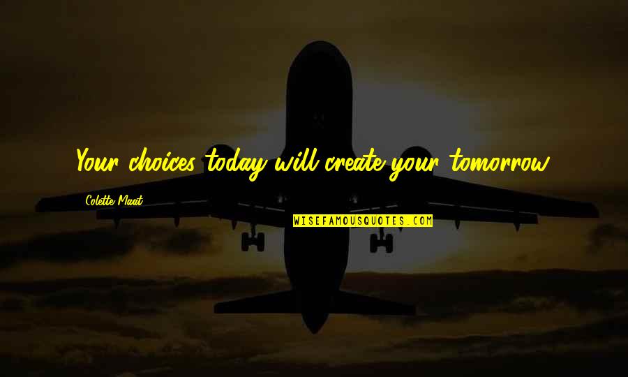 Sahiba Mirza Quotes By Colette Maat: Your choices today will create your tomorrow. Sahiba Mirza Quotes By Colette Maat: Your choices today will create your tomorrow.