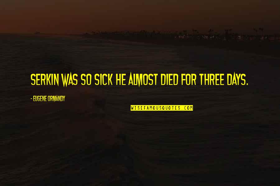 Sahibi Quotes By Eugene Ormandy: Serkin was so sick he almost died for Sahibi Quotes By Eugene Ormandy: Serkin was so sick he almost died for
