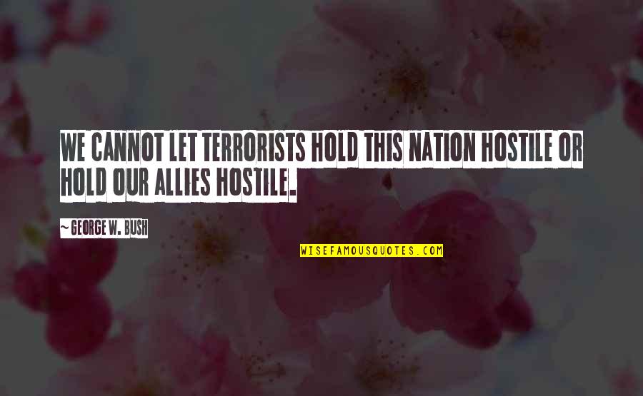 Sahijab Quotes By George W. Bush: We cannot let terrorists hold this nation hostile