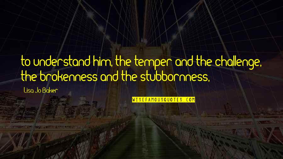 Sahijodi Quotes By Lisa-Jo Baker: to understand him, the temper and the challenge, Sahijodi Quotes By Lisa-Jo Baker: to understand him, the temper and the challenge,