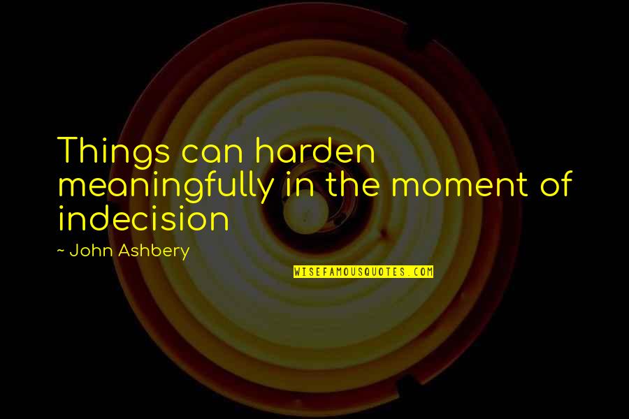 Sahika Almonds Quotes By John Ashbery: Things can harden meaningfully in the moment of Sahika Almonds Quotes By John Ashbery: Things can harden meaningfully in the moment of