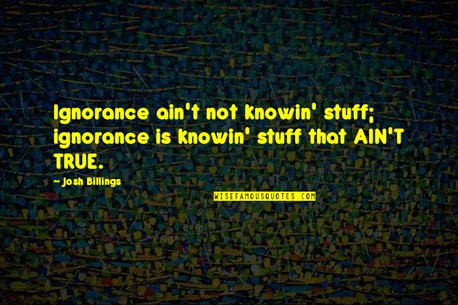 Sahika Inal Quotes By Josh Billings: Ignorance ain't not knowin' stuff; ignorance is knowin'