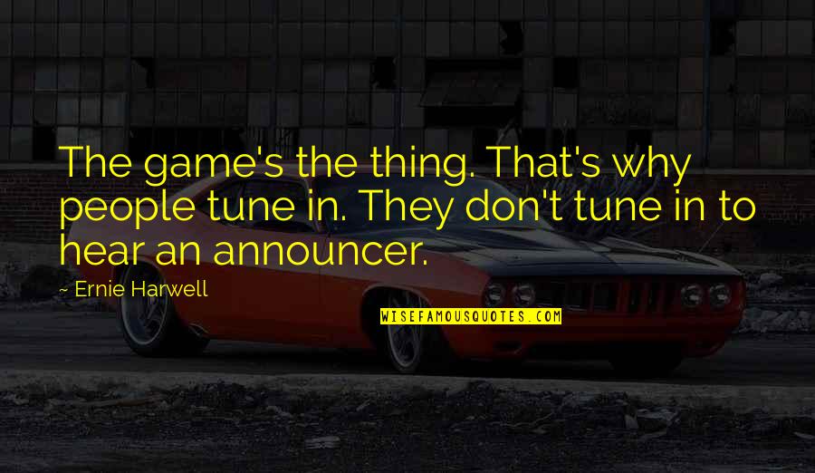 Sahily De Castro Quotes By Ernie Harwell: The game's the thing. That's why people tune Sahily De Castro Quotes By Ernie Harwell: The game's the thing. That's why people tune