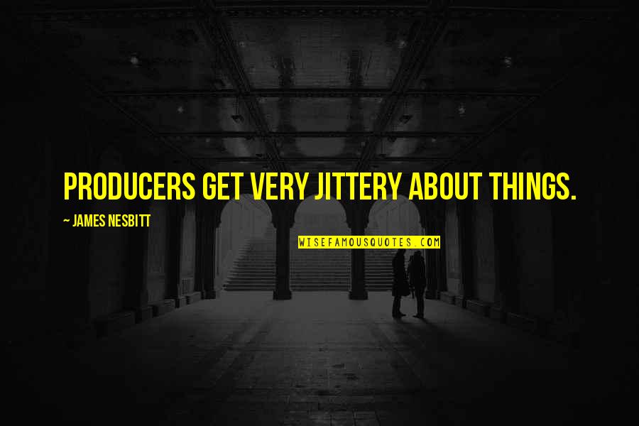 Sahily De Castro Quotes By James Nesbitt: Producers get very jittery about things. Sahily De Castro Quotes By James Nesbitt: Producers get very jittery about things.