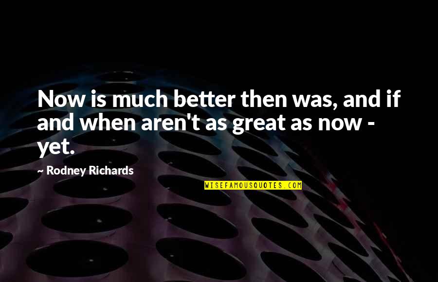 Sahinpasic Knjige Quotes By Rodney Richards: Now is much better then was, and if