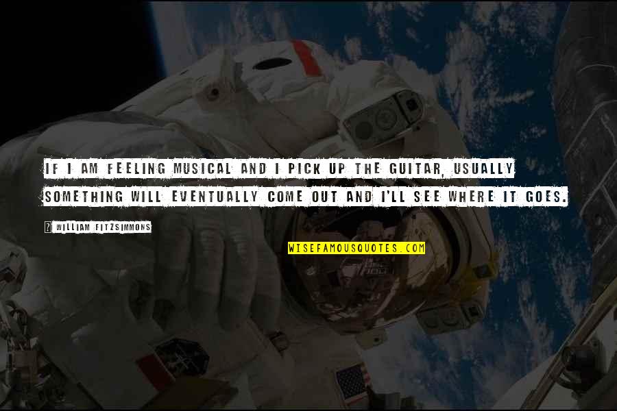 Sahip Oldugumuz Quotes By William Fitzsimmons: If I am feeling musical and I pick Sahip Oldugumuz Quotes By William Fitzsimmons: If I am feeling musical and I pick