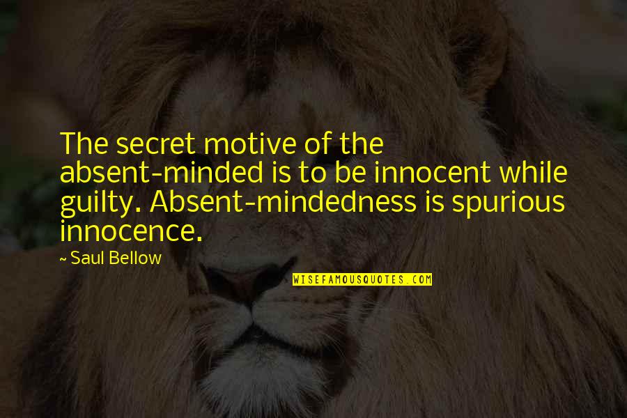Sahira Abdool Quotes By Saul Bellow: The secret motive of the absent-minded is to Sahira Abdool Quotes By Saul Bellow: The secret motive of the absent-minded is to