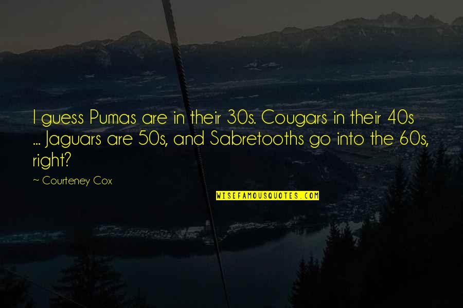 Sahlin Quotes By Courteney Cox: I guess Pumas are in their 30s. Cougars